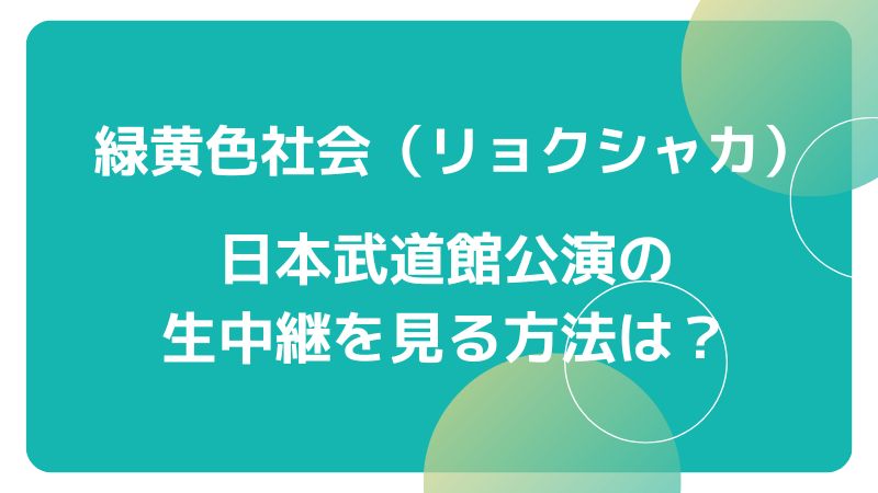 緑黄色社会（リョクシャカ）日本武道館公演の生中継を見る方法は？